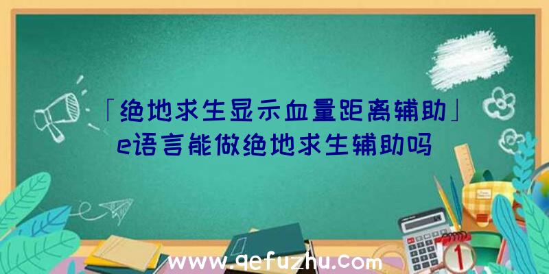 「绝地求生显示血量距离辅助」|e语言能做绝地求生辅助吗